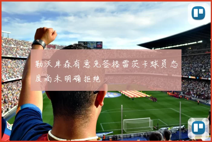 勒沃库森有意免签格雷茨卡球员态度尚未明确拒绝