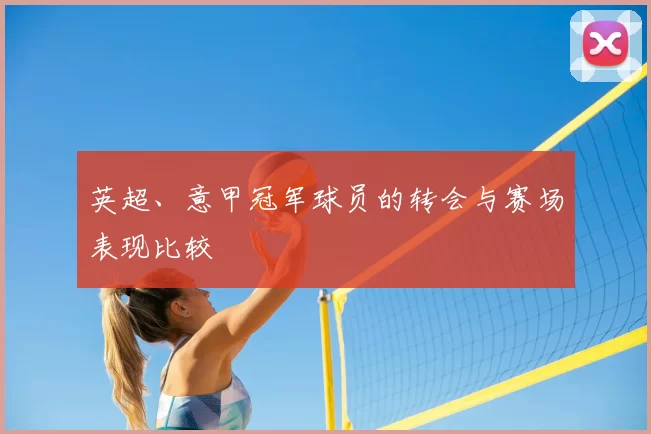 英超、意甲冠军球员的转会与赛场表现比较