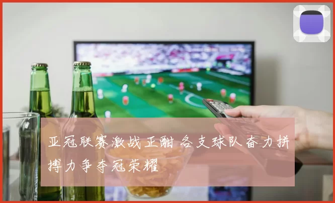 亚冠联赛激战正酣 各支球队奋力拼搏力争夺冠荣耀