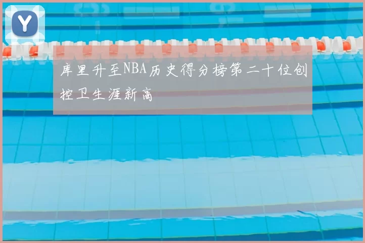 库里升至NBA历史得分榜第二十位创控卫生涯新高