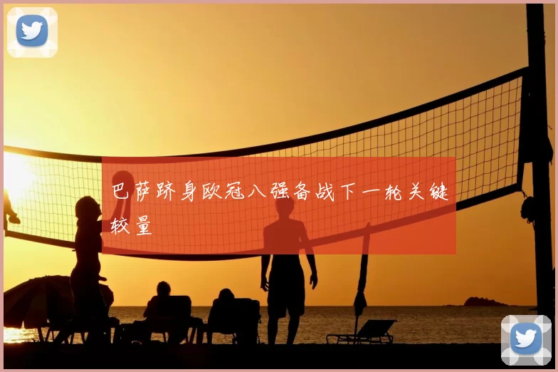 巴萨跻身欧冠八强备战下一轮关键较量