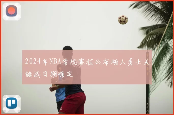 2024年NBA常规赛程公布湖人勇士关键战日期确定