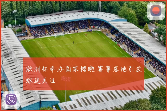 欧洲杯举办国家揭晓 赛事落地引发球迷关注
