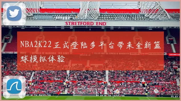 NBA2K22正式登陆多平台带来全新篮球模拟体验