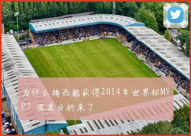 为什么梅西能获得2014年世界杯MVP?深度分析来了