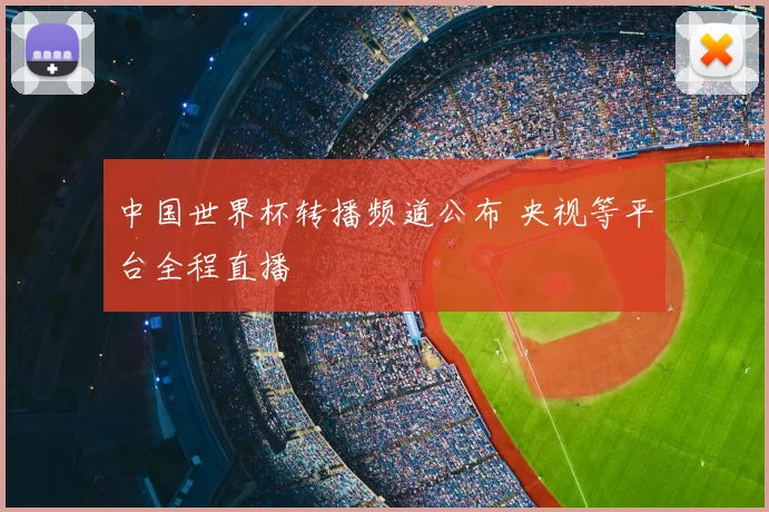 中国世界杯转播频道公布 央视等平台全程直播