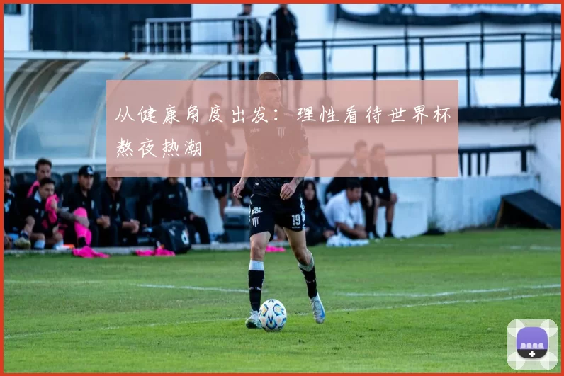 从健康角度出发:理性看待世界杯熬夜热潮