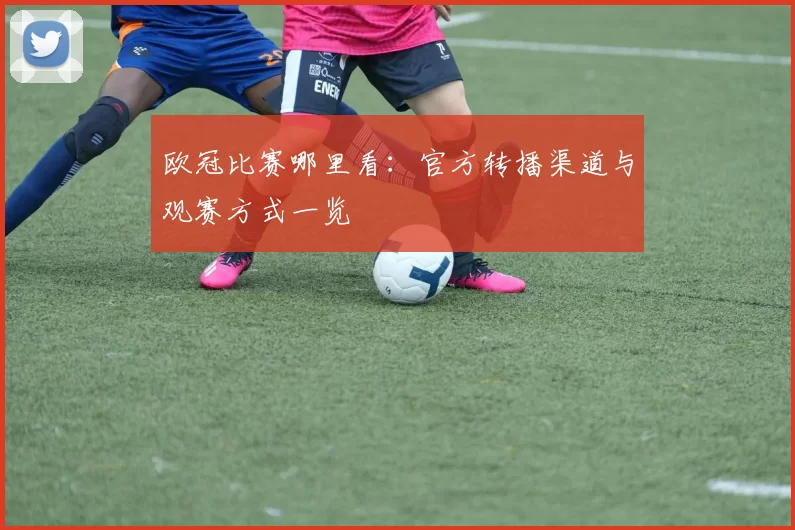 欧冠比赛哪里看:官方转播渠道与观赛方式一览