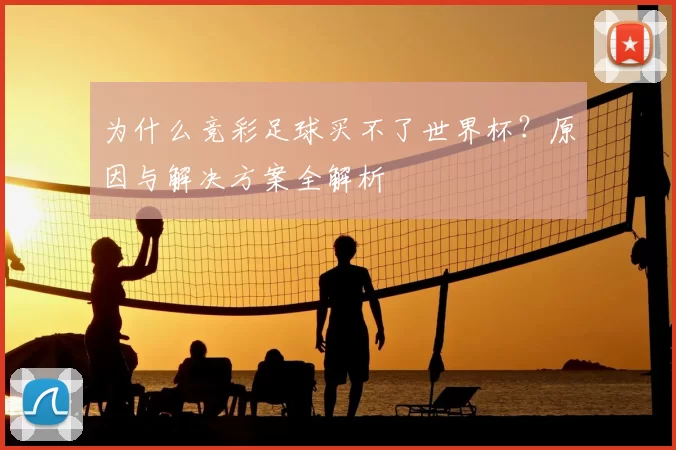 为什么竞彩足球买不了世界杯?原因与解决方案全解析