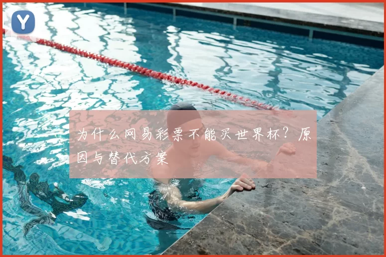 为什么网易彩票不能买世界杯？原因与替代方案