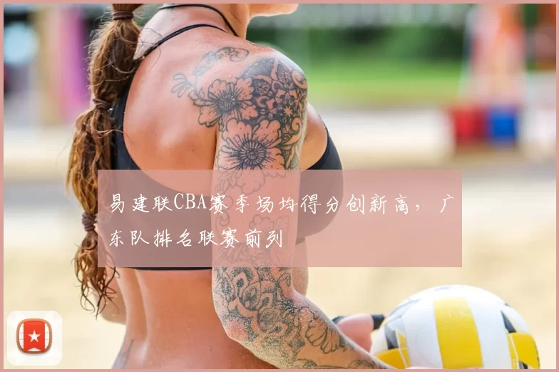 易建联CBA赛季场均得分创新高，广东队排名联赛前列