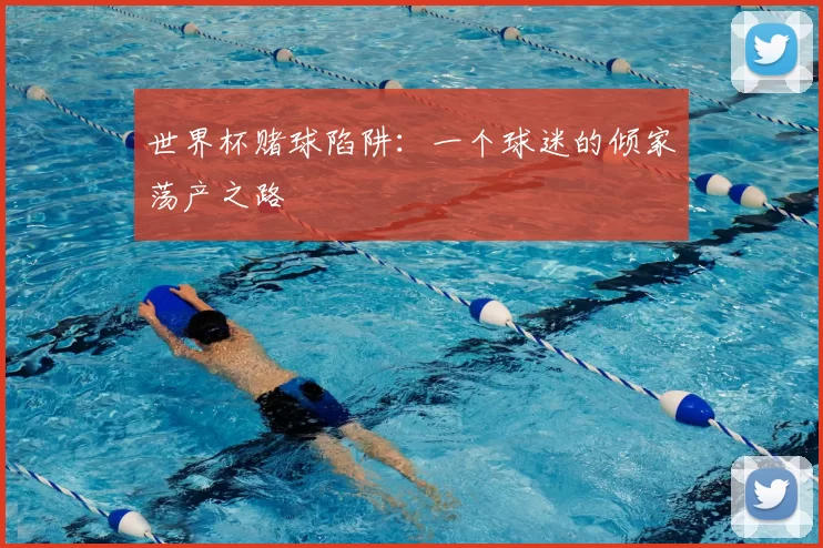 世界杯赌球陷阱:一个球迷的倾家荡产之路