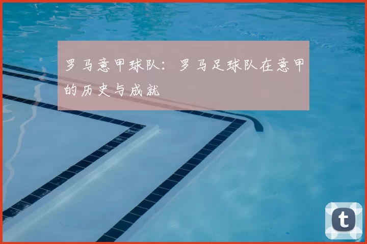 罗马意甲球队：罗马足球队在意甲的历史与成就