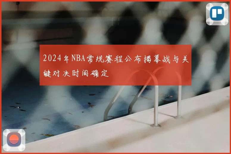 2024年NBA常规赛程公布揭幕战与关键对决时间确定