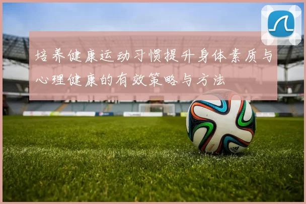 培养健康运动习惯提升身体素质与心理健康的有效策略与方法