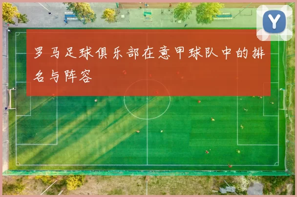 罗马足球俱乐部在意甲球队中的排名与阵容