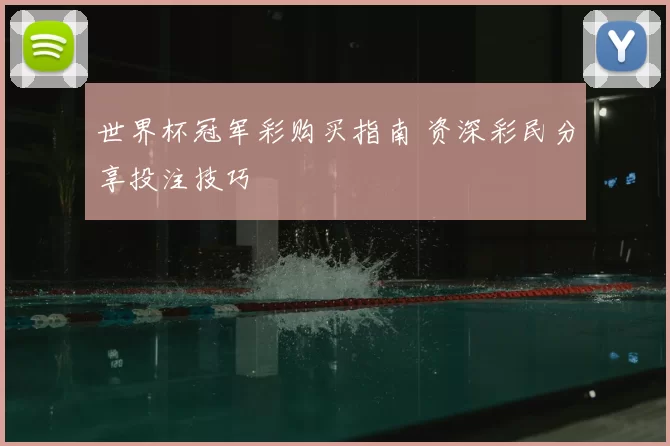 世界杯冠军彩购买指南 资深彩民分享投注技巧